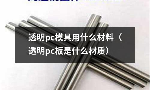 透明pc模具用什么材料（透明pc板是什么材質）