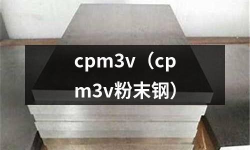 cpm3v(cpm3v粉末鋼)