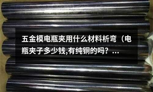 五金模電瓶夾用什么材料析彎(電瓶夾子多少錢,有純銅的嗎?)