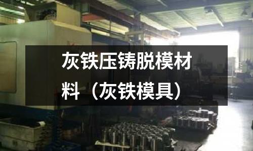 灰鐵壓鑄脫模材料(灰鐵模具)