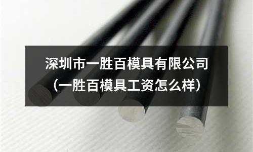 深圳市一勝百模具有限公司(一勝百模具工資怎么樣)
