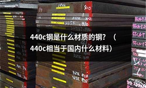 440c鋼是什么材質的鋼？（440c相當于國內什么材料）