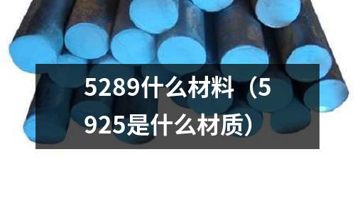 5289什么材料（5925是什么材質）