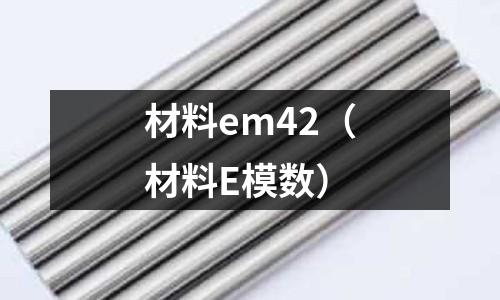 材料em42（材料E模數）
