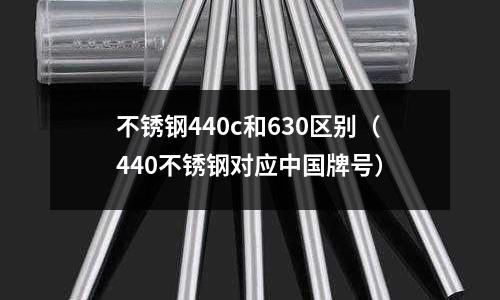 不銹鋼440c和630區別（440不銹鋼對應中國牌號）