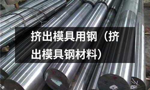 擠出模具用鋼(擠出模具鋼材料)