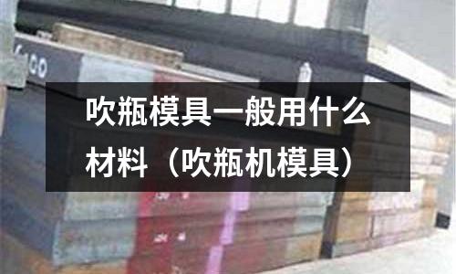 吹瓶模具一般用什么材料（吹瓶機模具）