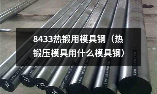 8433熱鍛用模具鋼（熱鍛壓模具用什么模具鋼）