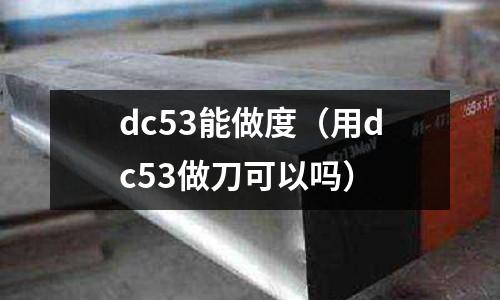 dc53能做度(用dc53做刀可以嗎)
