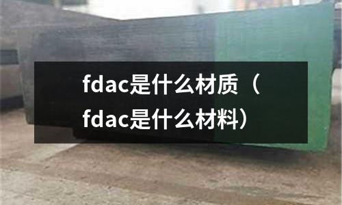 fdac是什么材質（fdac是什么材料）