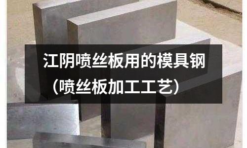 江陰噴絲板用的模具鋼(噴絲板加工工藝)