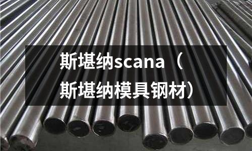 斯堪納scana(斯堪納模具鋼材)