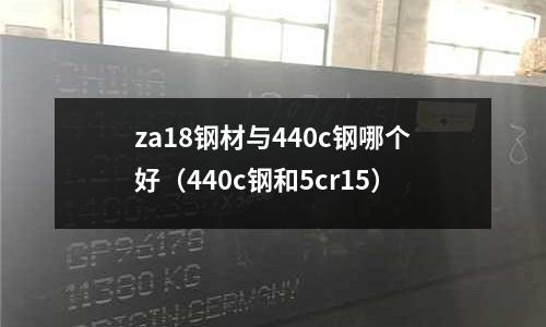za18鋼材與440c鋼哪個好（440c鋼和5cr15）