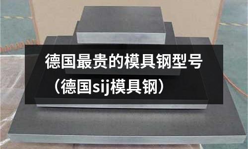 德國最貴的模具鋼型號（德國sij模具鋼）