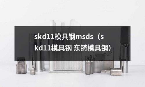skd11模具鋼msds(skd11模具鋼 東锜模具鋼)