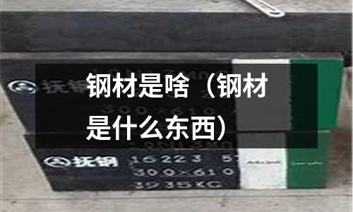 鋼材是啥(鋼材是什么東西)
