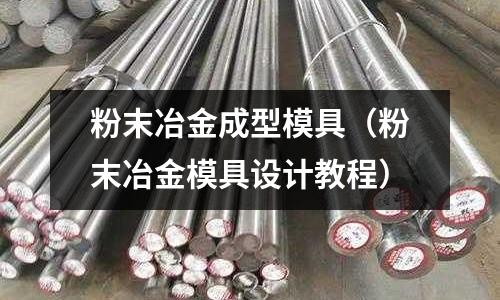 粉末冶金成型模具（粉末冶金模具設(shè)計教程）