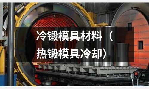 冷鍛模具材料（熱鍛模具冷卻）