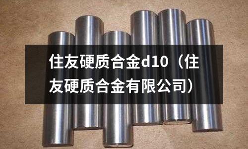 住友硬質(zhì)合金d10（住友硬質(zhì)合金有限公司）