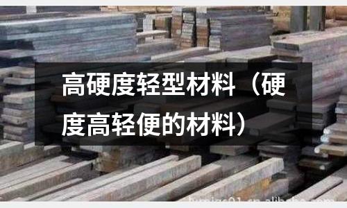 高硬度輕型材料(硬度高輕便的材料)