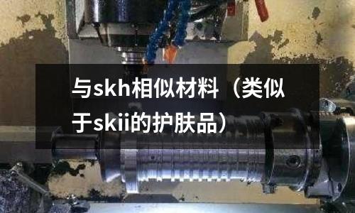 與skh相似材料（類似于skii的護膚品）