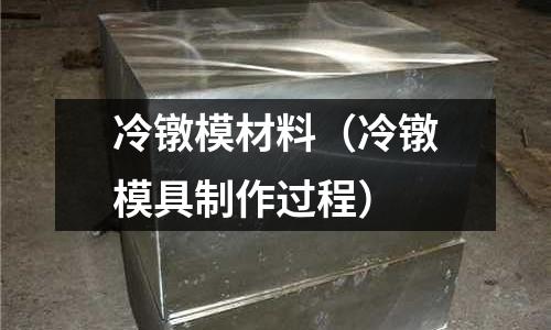 冷鐓模材料（冷鐓模具制作過程）