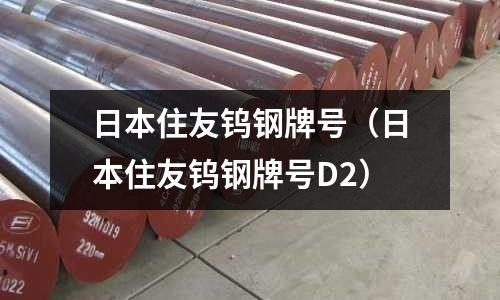 日本住友鎢鋼牌號(日本住友鎢鋼牌號D2)