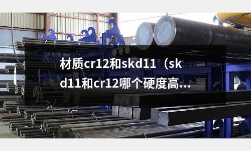 材質(zhì)cr12和skd11(skd11和cr12哪個(gè)硬度高)