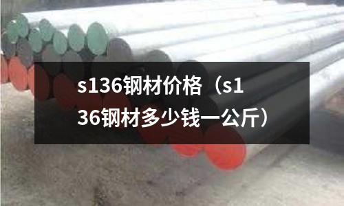 s136鋼材價格(s136鋼材多少錢一公斤)