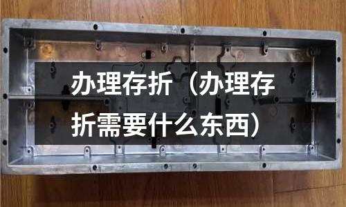 辦理存折(辦理存折需要什么東西)