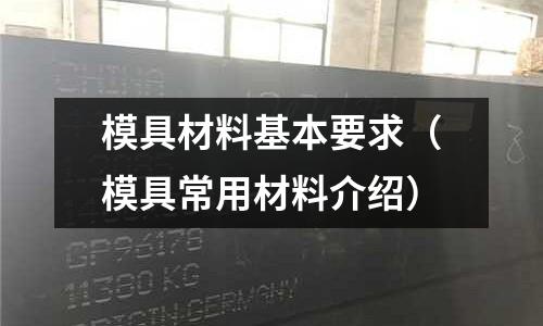 模具材料基本要求(模具常用材料介紹)