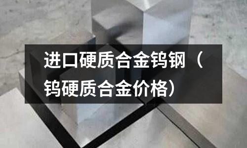 進口硬質合金鎢鋼(鎢硬質合金價格)