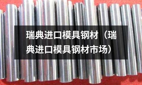 瑞典進口模具鋼材(瑞典進口模具鋼材市場)