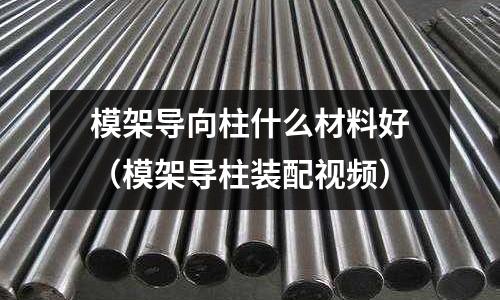 模架導向柱什么材料好(模架導柱裝配視頻)