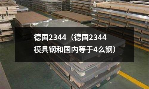 德國2344（德國2344模具鋼和國內等于4么鋼）