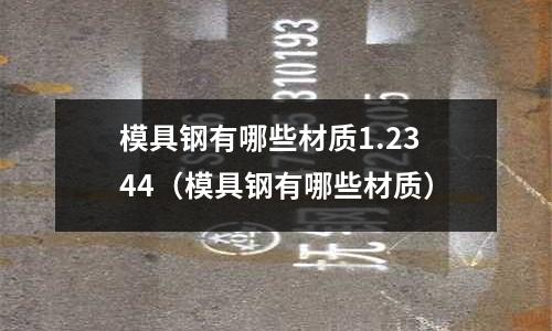模具鋼有哪些材質(zhì)1.2344（模具鋼有哪些材質(zhì)）