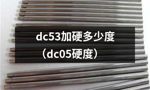 dc53加硬多少度（dc05硬度）