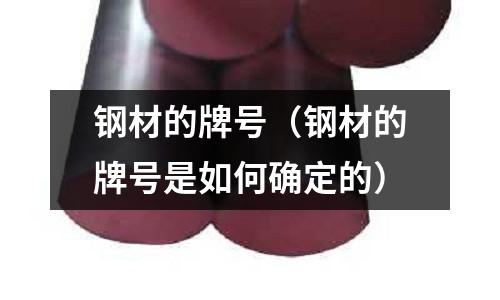 鋼材的牌號（鋼材的牌號是如何確定的）