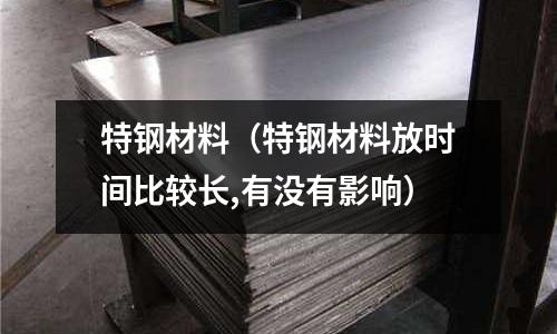 特鋼材料(特鋼材料放時間比較長,有沒有影響)