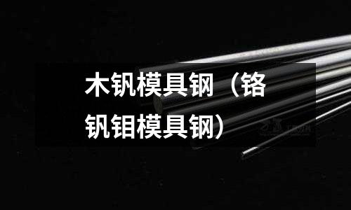 木釩模具鋼(鉻釩鉬模具鋼)