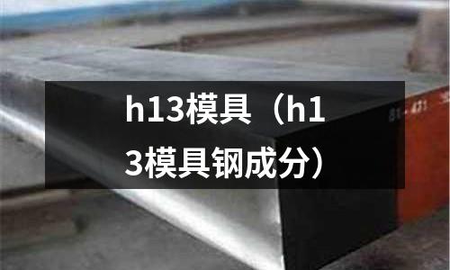 h13模具（h13模具鋼成分）