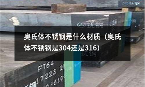 奧氏體不銹鋼是什么材質（奧氏體不銹鋼是304還是316）