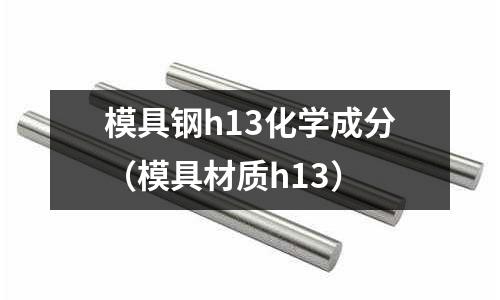 模具鋼h13化學成分（模具材質h13）