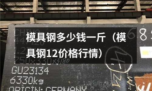模具鋼多少錢一斤(模具鋼12價格行情)