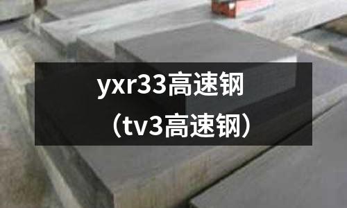 yxr33高速鋼(tv3高速鋼)