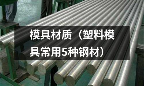 模具材質(塑料模具常用5種鋼材)