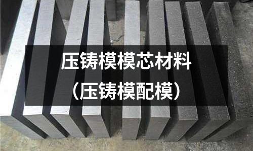 壓鑄模模芯材料(壓鑄模配模)