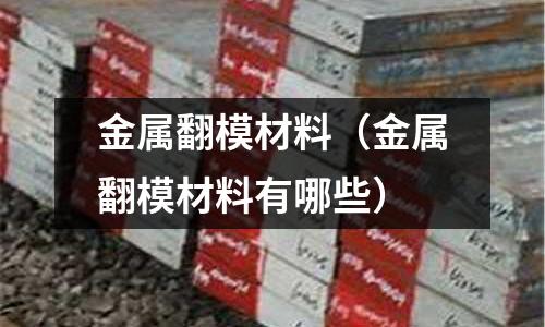 金屬翻模材料(金屬翻模材料有哪些)