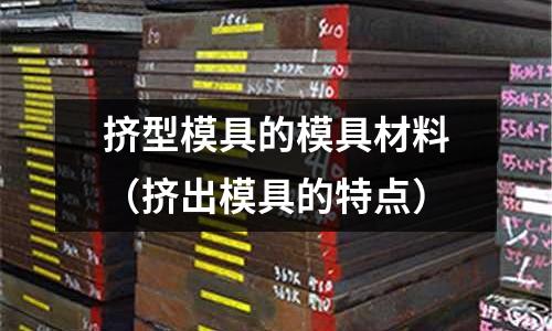 擠型模具的模具材料（擠出模具的特點）