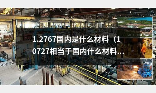 1.2767國內是什么材料（10727相當于國內什么材料）